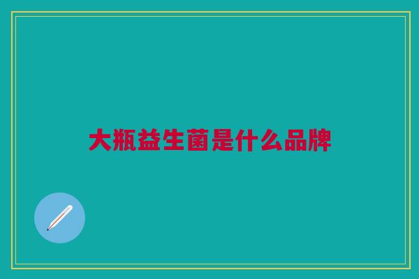大瓶益生菌是什么品牌