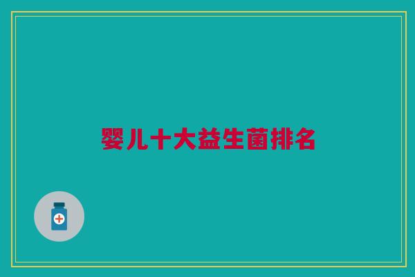 婴儿十大益生菌排名 婴儿十大益生菌排名