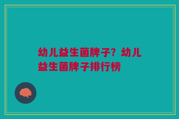 幼儿益生菌牌子?幼儿益生菌牌子排行榜