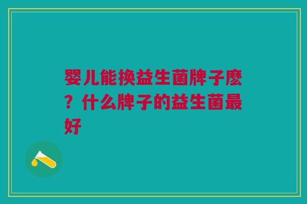 婴儿能换益生菌牌子麽?什么牌子的益生菌最好