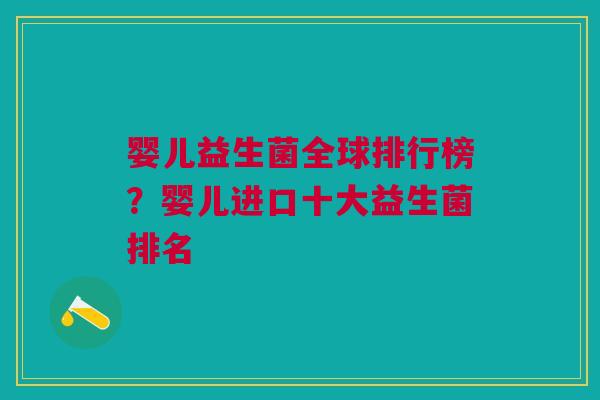 婴儿益生菌全球排行榜?婴儿进口十大益生菌排名 婴儿益生菌全球排行榜?婴儿进口十大益生菌排名