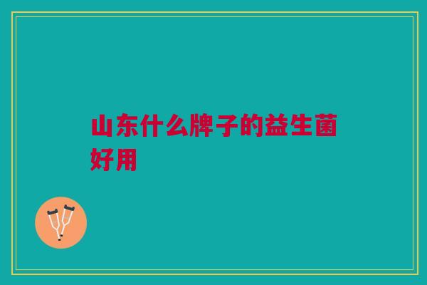 山东什么牌子的益生菌好用
