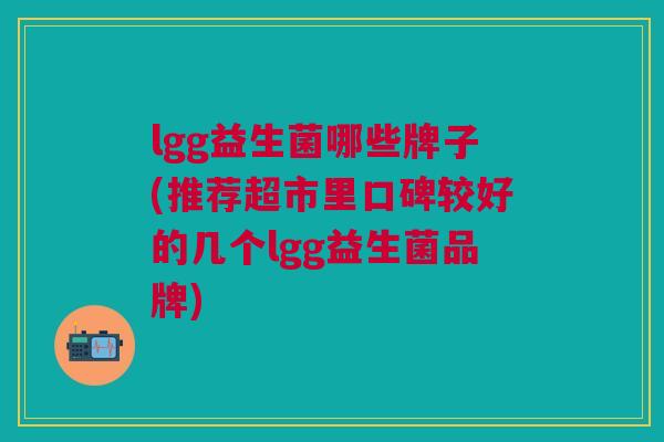 lgg益生菌哪些牌子(推荐超市里口碑较好的几个lgg益生菌品牌)