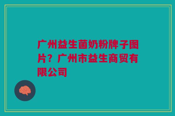 广州益生菌奶粉牌子图片?广州市益生商贸有限公司