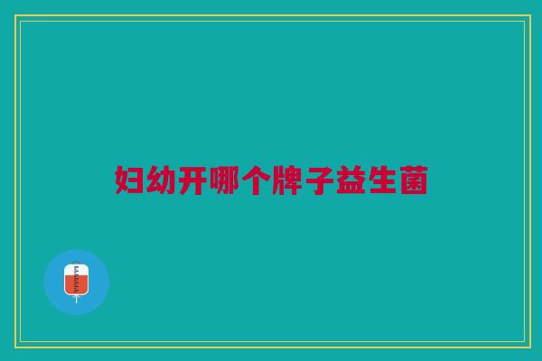 妇幼开哪个牌子益生菌