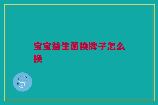 宝宝益生菌换牌子怎么换