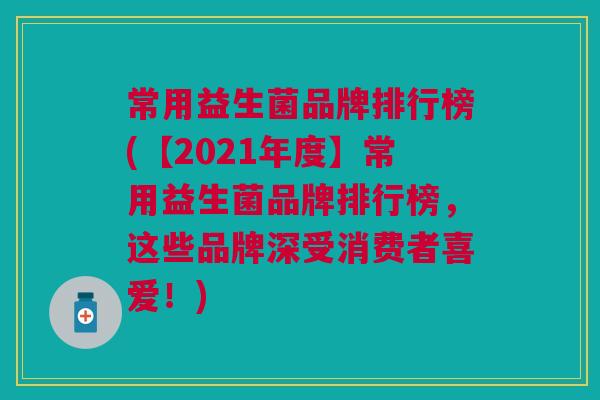 常用益生菌品牌排行榜(【2021年度】常用益生菌品牌排行榜,这些品牌深受消费者喜爱!) 常用益生菌品牌排行榜(【2021年度】常用益生菌品牌排行榜,这些品牌深受消费者喜爱!)