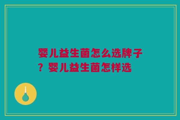 婴儿益生菌怎么选牌子?婴儿益生菌怎样选