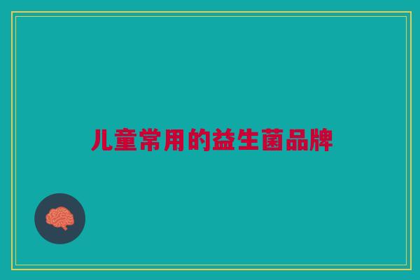儿童常用的益生菌品牌 儿童常用的益生菌品牌