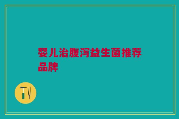婴儿治腹泻益生菌推荐品牌