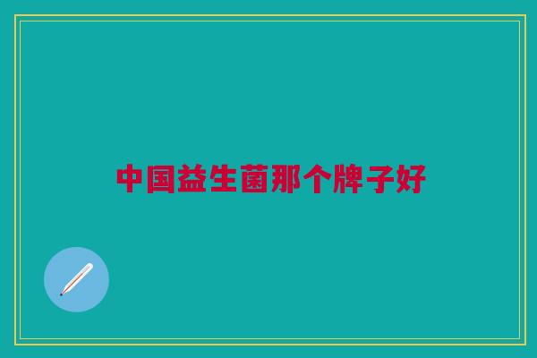 中国益生菌那个牌子好