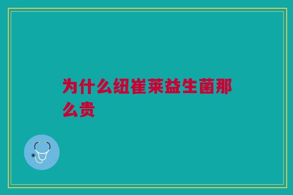 为什么纽崔莱益生菌那么贵