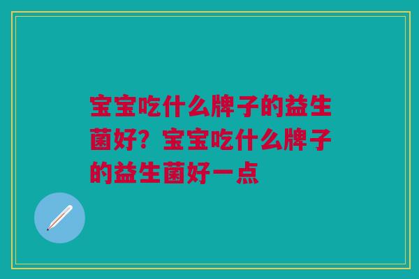 宝宝吃什么牌子的益生菌好？宝宝吃什么牌子的益生菌好一点