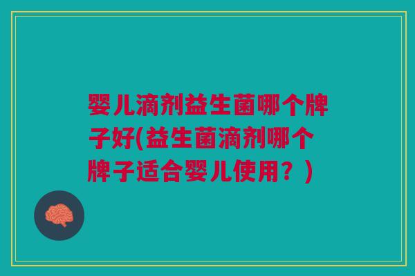 婴儿滴剂益生菌哪个牌子好(益生菌滴剂哪个牌子适合婴儿使用？)