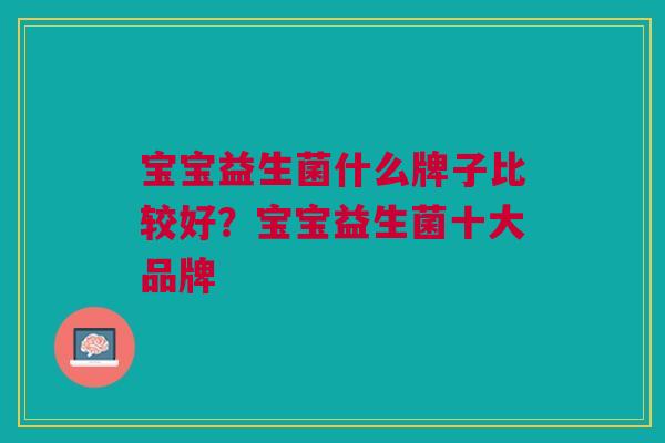 宝宝益生菌什么牌子比较好？宝宝益生菌十大品牌