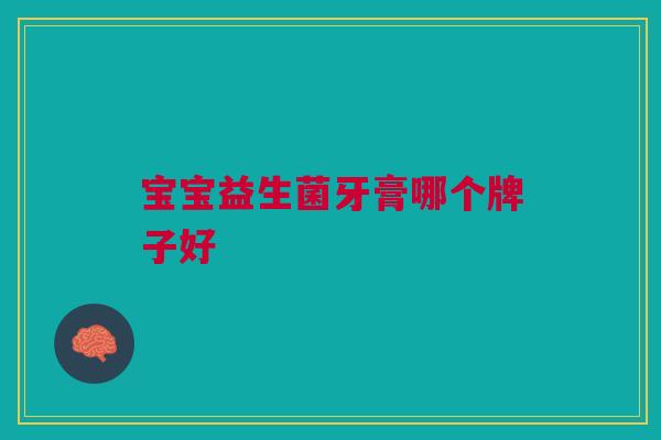 宝宝益生菌牙膏哪个牌子好