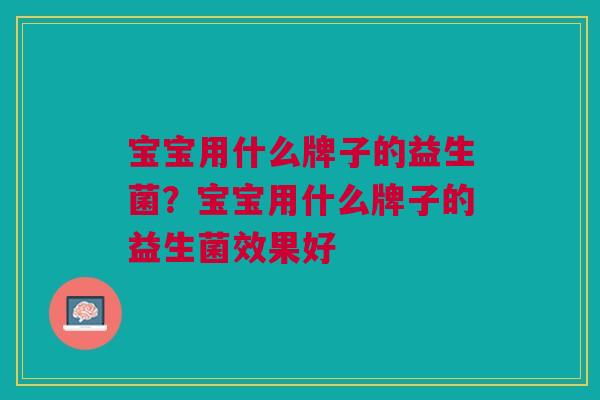 宝宝用什么牌子的益生菌?宝宝用什么牌子的益生菌效果好