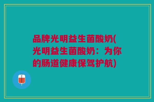 品牌光明益生菌酸奶(光明益生菌酸奶:为你的肠道健康保驾护航) 品牌光明益生菌酸奶(光明益生菌酸奶:为你的肠道健康保驾护航)