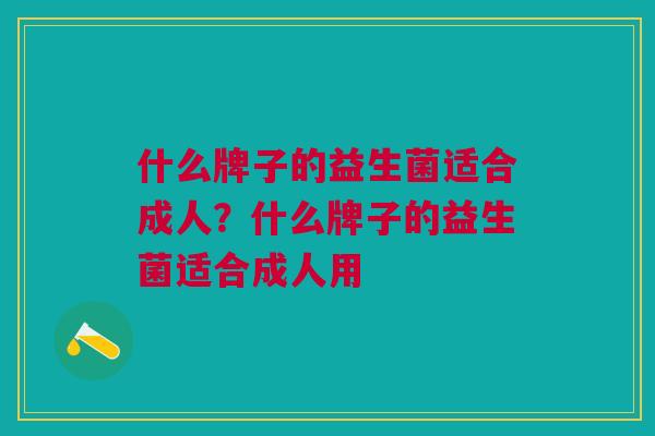 什么牌子的益生菌适合成人?什么牌子的益生菌适合成人用