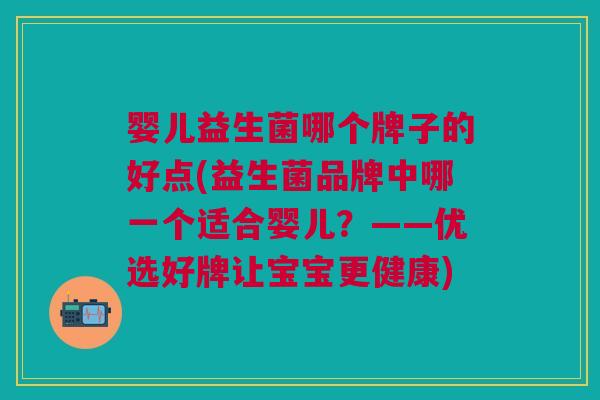 婴儿益生菌哪个牌子的好点(益生菌品牌中哪一个适合婴儿?——优选好牌让宝宝更健康) 婴儿益生菌哪个牌子的好点(益生菌品牌中哪一个适合婴儿?——优选好牌让宝宝更健康)