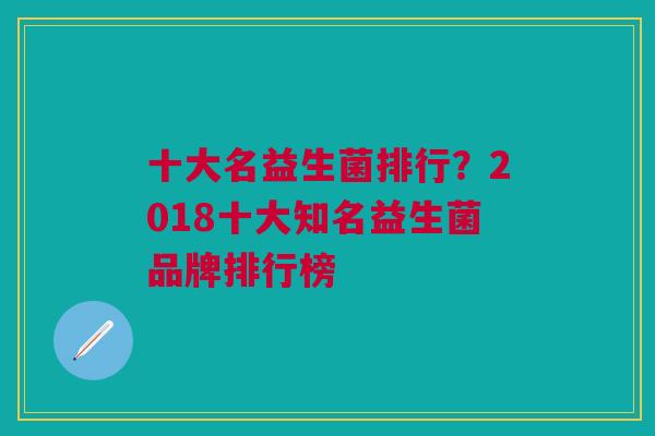 十大名益生菌排行?2018十大知名益生菌品牌排行榜