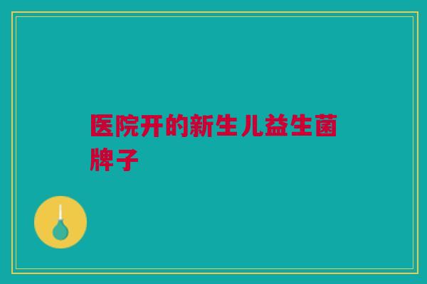 医院开的新生儿益生菌牌子
