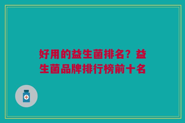 好用的益生菌排名？益生菌品牌排行榜前十名