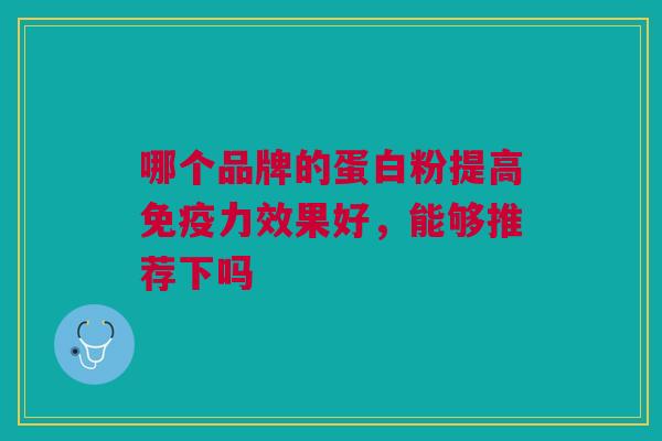 哪个品牌的蛋白粉提高免疫力效果好,能够推荐下吗