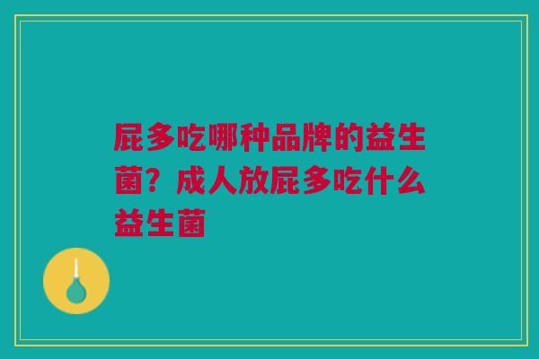 屁多吃哪种品牌的益生菌？成人放屁多吃什么益生菌