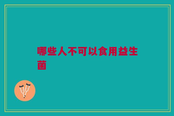 哪些人不可以食用益生菌