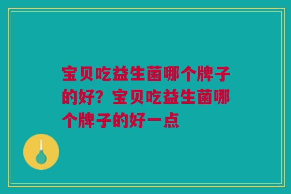 宝贝吃益生菌哪个牌子的好?宝贝吃益生菌哪个牌子的好一点