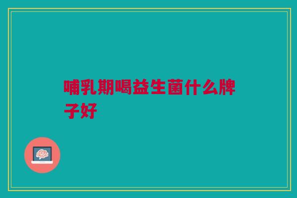 哺乳期喝益生菌什么牌子好