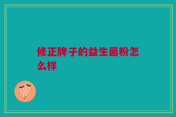 修正牌子的益生菌粉怎么样 修正牌子的益生菌粉怎么样