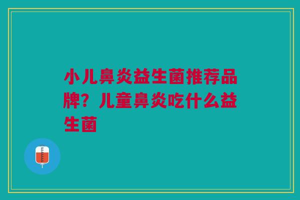 小儿鼻炎益生菌推荐品牌？儿童鼻炎吃什么益生菌