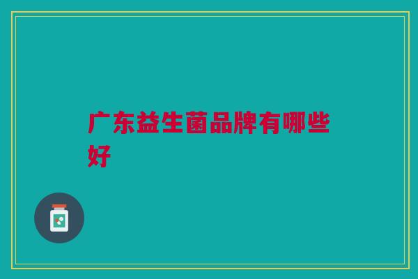 广东益生菌品牌有哪些好