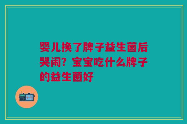 婴儿换了牌子益生菌后哭闹?宝宝吃什么牌子的益生菌好 婴儿换了牌子益生菌后哭闹?宝宝吃什么牌子的益生菌好
