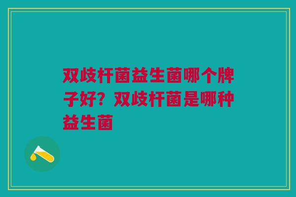 双歧杆菌益生菌哪个牌子好?双歧杆菌是哪种益生菌