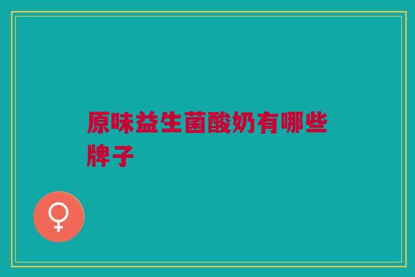 原味益生菌酸奶有哪些牌子 原味益生菌酸奶有哪些牌子