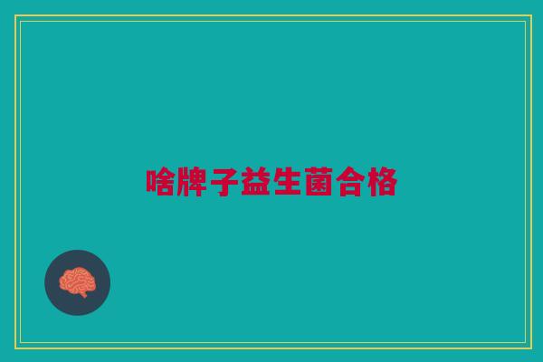啥牌子益生菌合格 啥牌子益生菌合格