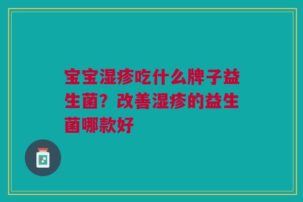 宝宝湿疹吃什么牌子益生菌?改善湿疹的益生菌哪款好