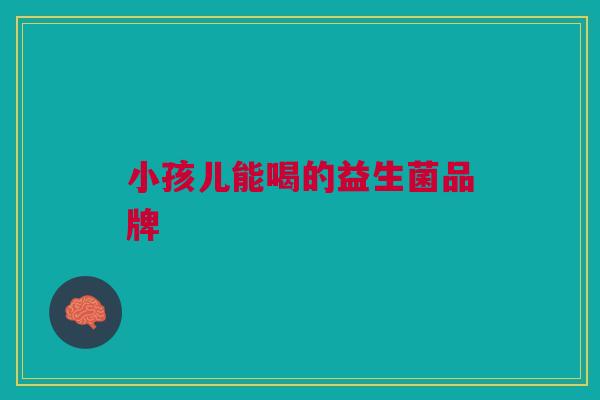 小孩儿能喝的益生菌品牌