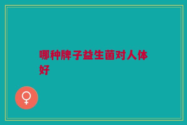 哪种牌子益生菌对人体好