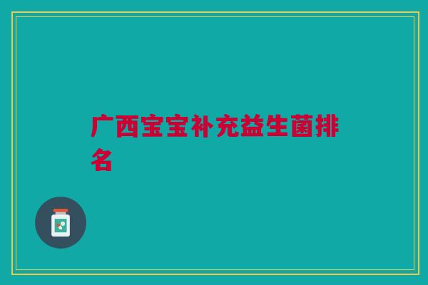 广西宝宝补充益生菌排名