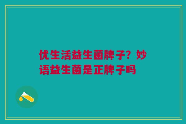 优生活益生菌牌子?妙语益生菌是正牌子吗