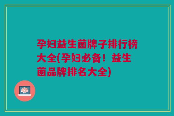 孕妇益生菌牌子排行榜大全(孕妇必备!益生菌品牌排名大全)
