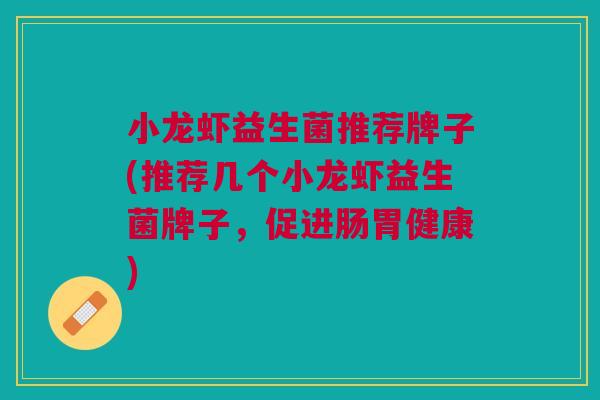 小龙虾益生菌推荐牌子(推荐几个小龙虾益生菌牌子,促进肠胃健康)