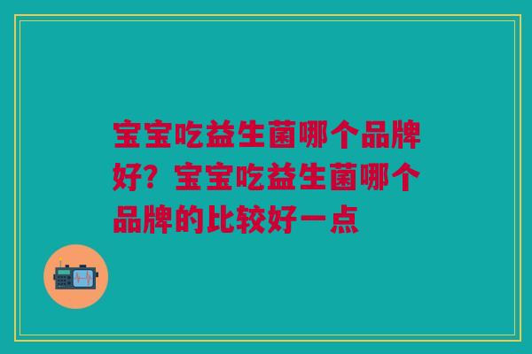 宝宝吃益生菌哪个品牌好?宝宝吃益生菌哪个品牌的比较好一点