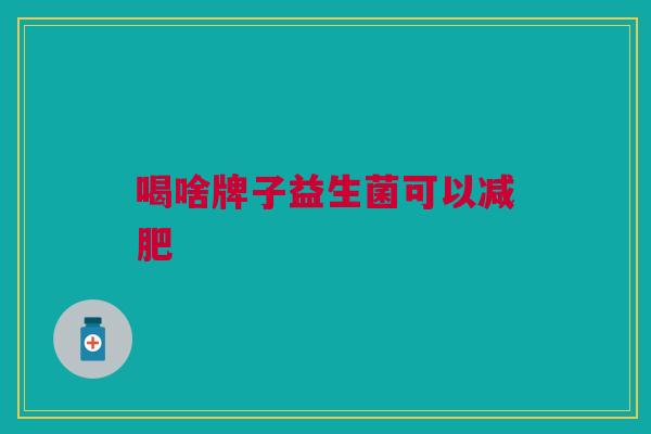 喝啥牌子益生菌可以减肥