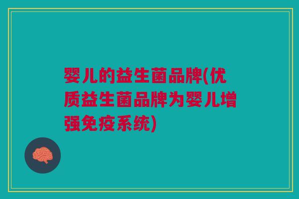 婴儿的益生菌品牌(优质益生菌品牌为婴儿增强免疫系统)