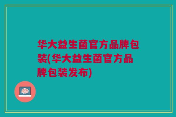华大益生菌官方品牌包装(华大益生菌官方品牌包装发布) 华大益生菌官方品牌包装(华大益生菌官方品牌包装发布)